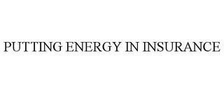 PUTTING ENERGY IN INSURANCE trademark