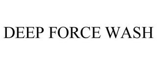 DEEP FORCE WASH trademark