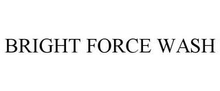 BRIGHT FORCE WASH trademark