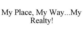 MY PLACE, MY WAY...MY REALTY! trademark