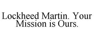 LOCKHEED MARTIN. YOUR MISSION IS OURS. trademark