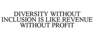 DIVERSITY WITHOUT INCLUSION IS LIKE REVENUE WITHOUT PROFIT trademark