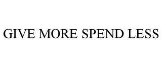 GIVE MORE SPEND LESS trademark