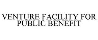 VENTURE FACILITY FOR PUBLIC BENEFIT trademark