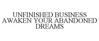 UNFINISHED BUSINESS AWAKEN YOUR ABANDONED DREAMS trademark