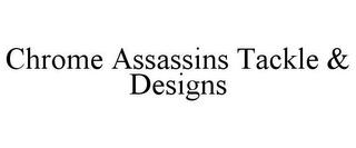 CHROME ASSASSINS TACKLE & DESIGNS trademark