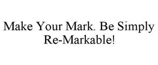 MAKE YOUR MARK. BE SIMPLY RE-MARKABLE! trademark