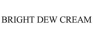 BRIGHT DEW CREAM trademark