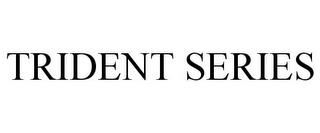 TRIDENT SERIES trademark