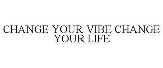 CHANGE YOUR VIBE CHANGE YOUR LIFE trademark