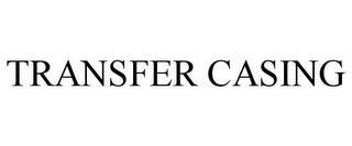 TRANSFER CASING trademark