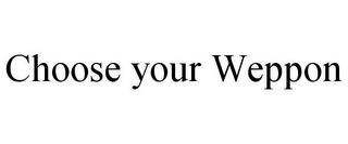 CHOOSE YOUR WEPPON trademark