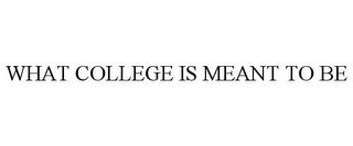 WHAT COLLEGE IS MEANT TO BE trademark