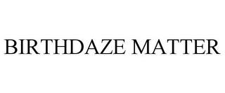 BIRTHDAZE MATTER trademark