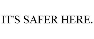 IT'S SAFER HERE. trademark