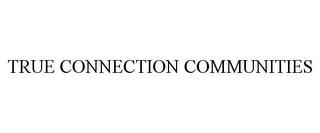 TRUE CONNECTION COMMUNITIES trademark