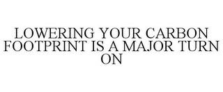 LOWERING YOUR CARBON FOOTPRINT IS A MAJOR TURN ON trademark