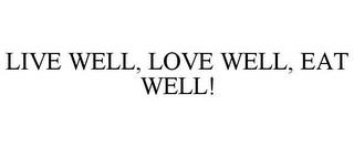 LIVE WELL, LOVE WELL, EAT WELL! trademark