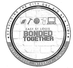 EAST ST. LOUIS BONDED TOGETHER REBUILDING THE CITY ONE KID AT A TIME SERVANTHOOD... INTEGRITY... HUMILITY trademark