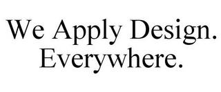 WE APPLY DESIGN. EVERYWHERE. trademark