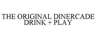 THE ORIGINAL DINERCADE DRINK + PLAY trademark