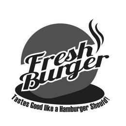 FRESH BURGER TASTES GOOD LIKE A HAMBURGER SHOULD! trademark