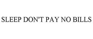 SLEEP DON'T PAY NO BILLS trademark