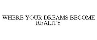 WHERE YOUR DREAMS BECOME REALITY trademark