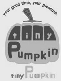 YOUR GOOD TIME, YOUR PLEASURE. CAFE TINY PUMPKIN TINY PUMPKIN trademark