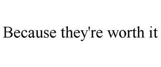 BECAUSE THEY'RE WORTH IT trademark