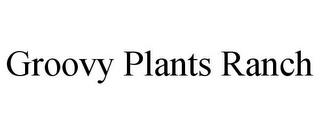 GROOVY PLANTS RANCH trademark