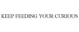 KEEP FEEDING YOUR CURIOUS trademark