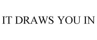 IT DRAWS YOU IN trademark