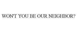 WON'T YOU BE OUR NEIGHBOR? trademark