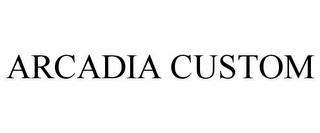 ARCADIA CUSTOM trademark