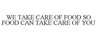 WE TAKE CARE OF FOOD SO FOOD CAN TAKE CARE OF YOU trademark