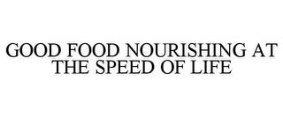 GOOD FOOD NOURISHING AT THE SPEED OF LIFE trademark