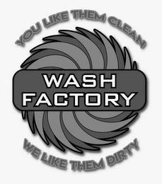 YOU LIKE THEM CLEAN WASH FACTORY WE LIKE THEM DIRTY trademark