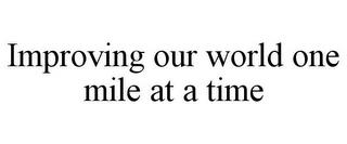 IMPROVING OUR WORLD ONE MILE AT A TIME trademark