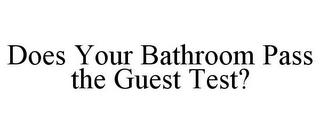 DOES YOUR BATHROOM PASS THE GUEST TEST? trademark