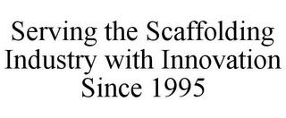 SERVING THE SCAFFOLDING INDUSTRY WITH INNOVATION SINCE 1995 trademark