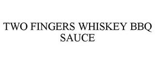 TWO FINGERS WHISKEY BBQ SAUCE trademark