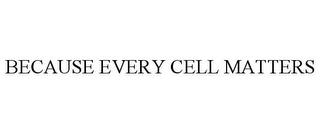 BECAUSE EVERY CELL MATTERS trademark