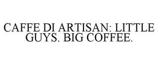 CAFFE DI ARTISAN: LITTLE GUYS. BIG COFFEE. trademark