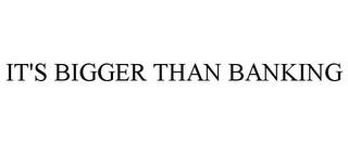 IT'S BIGGER THAN BANKING trademark