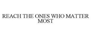 REACH THE ONES WHO MATTER MOST trademark