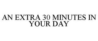 AN EXTRA 30 MINUTES IN YOUR DAY trademark