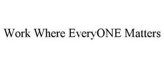 WORK WHERE EVERYONE MATTERS trademark