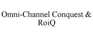 OMNI-CHANNEL CONQUEST & ROIQ trademark