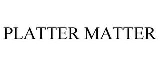 PLATTER MATTER trademark